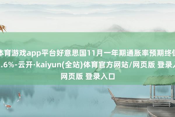 体育游戏app平台好意思国11月一年期通胀率预期终值为2.6%-云开·kaiyun(全站)体育官方网站/网页版 登录入口