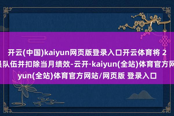 开云(中国)kaiyun网页版登录入口开云体育将 2 名宿管员调离宿管员队伍并扣除当月绩效-云开·kaiyun(全站)体育官方网站/网页版 登录入口