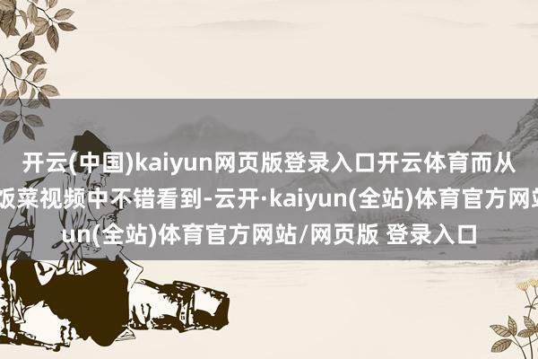 开云(中国)kaiyun网页版登录入口开云体育而从该网友发布的食堂饭菜视频中不错看到-云开·kaiyun(全站)体育官方网站/网页版 登录入口