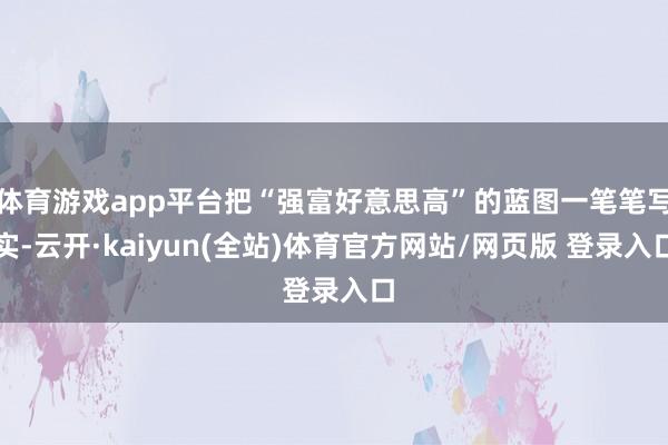 体育游戏app平台把“强富好意思高”的蓝图一笔笔写实-云开·kaiyun(全站)体育官方网站/网页版 登录入口