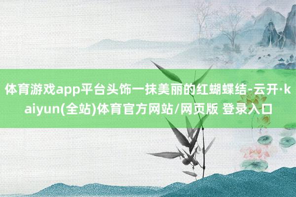体育游戏app平台头饰一抹美丽的红蝴蝶结-云开·kaiyun(全站)体育官方网站/网页版 登录入口