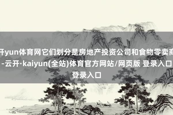 开yun体育网它们划分是房地产投资公司和食物零卖商-云开·kaiyun(全站)体育官方网站/网页版 登录入口