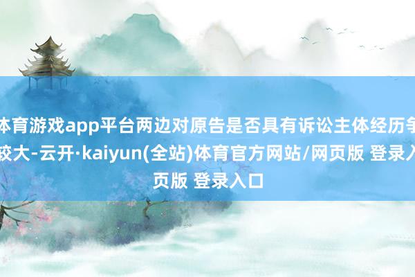 体育游戏app平台两边对原告是否具有诉讼主体经历争议较大-云开·kaiyun(全站)体育官方网站/网页版 登录入口