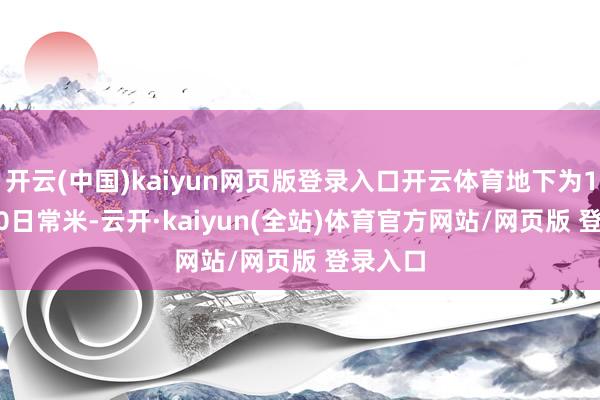 开云(中国)kaiyun网页版登录入口开云体育地下为1758.50日常米-云开·kaiyun(全站)体育官方网站/网页版 登录入口