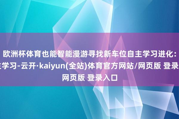 欧洲杯体育也能智能漫游寻找新车位　　自主学习进化：自主学习-云开·kaiyun(全站)体育官方网站/网页版 登录入口