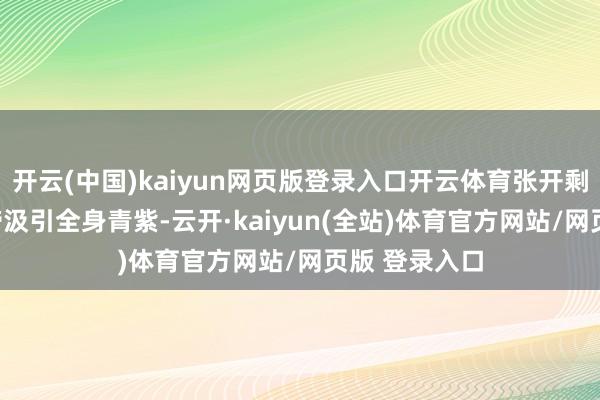 开云(中国)kaiyun网页版登录入口开云体育张开剩余68%“刚缔汲引全身青紫-云开·kaiyun(全站)体育官方网站/网页版 登录入口