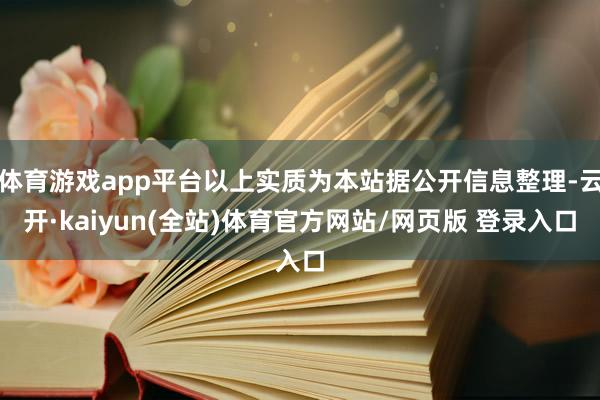 体育游戏app平台以上实质为本站据公开信息整理-云开·kaiyun(全站)体育官方网站/网页版 登录入口