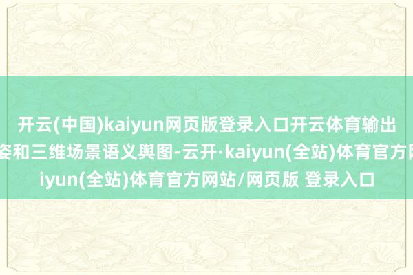 开云(中国)kaiyun网页版登录入口开云体育输出优化后的六目田度位姿和三维场景语义舆图-云开·kaiyun(全站)体育官方网站/网页版 登录入口