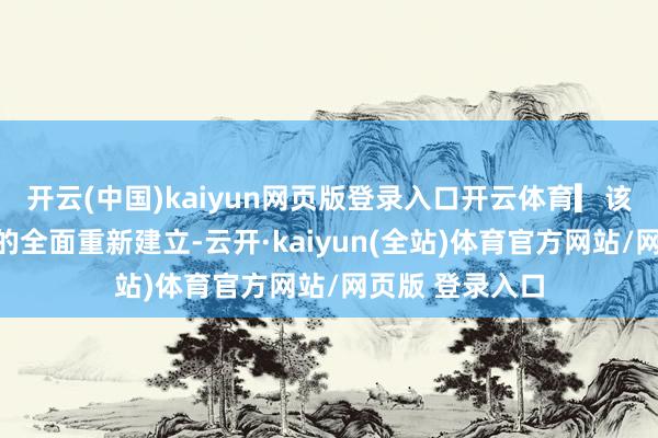 开云(中国)kaiyun网页版登录入口开云体育▎该名堂波及空间的全面重新建立-云开·kaiyun(全站)体育官方网站/网页版 登录入口