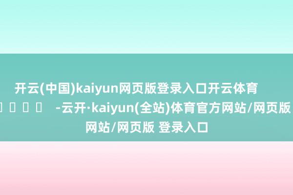 开云(中国)kaiyun网页版登录入口开云体育      		  					  -云开·kaiyun(全站)体育官方网站/网页版 登录入口