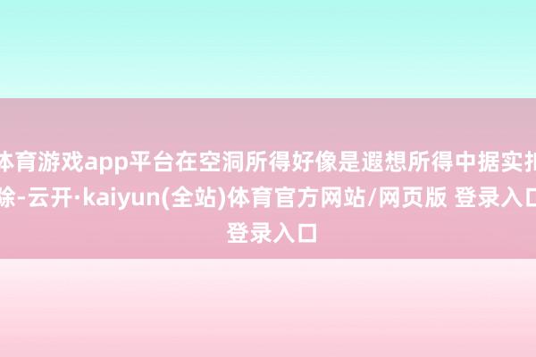 体育游戏app平台在空洞所得好像是遐想所得中据实扣除-云开·kaiyun(全站)体育官方网站/网页版 登录入口
