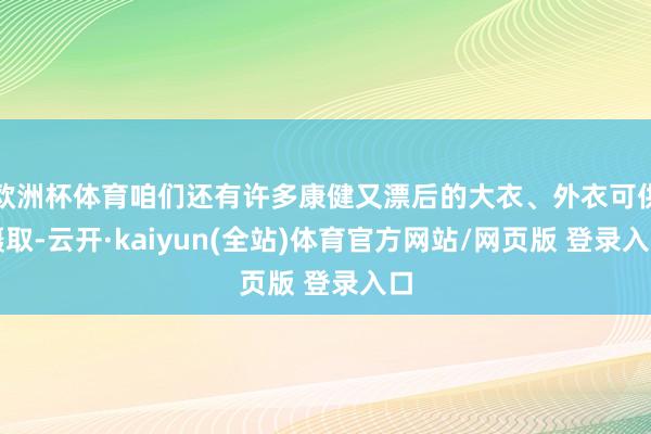欧洲杯体育咱们还有许多康健又漂后的大衣、外衣可供摄取-云开·kaiyun(全站)体育官方网站/网页版 登录入口
